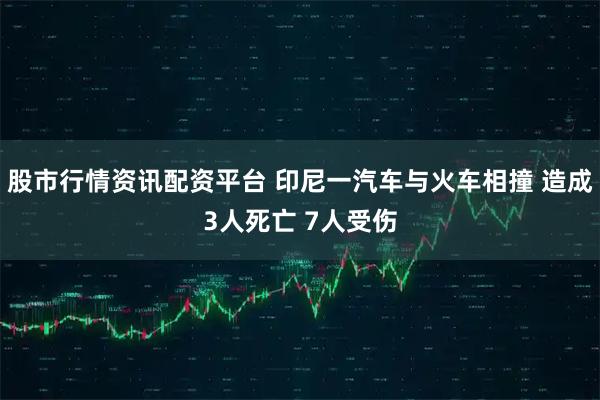 股市行情资讯配资平台 印尼一汽车与火车相撞 造成3人死亡 7人受伤