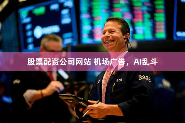 股票配资公司网站 机场广告，AI乱斗