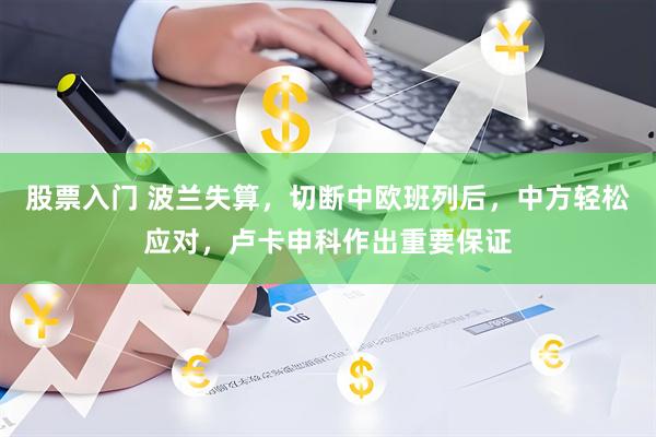 股票入门 波兰失算，切断中欧班列后，中方轻松应对，卢卡申科作出重要保证
