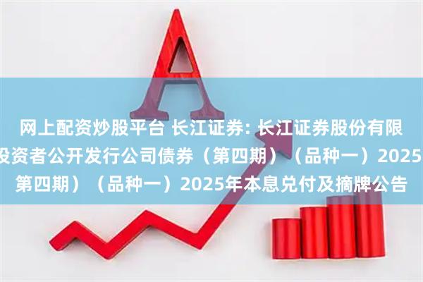 网上配资炒股平台 长江证券: 长江证券股份有限公司2023年面向专业投资者公开发行公司债券（第四期）（品种一）2025年本息兑付及摘牌公告