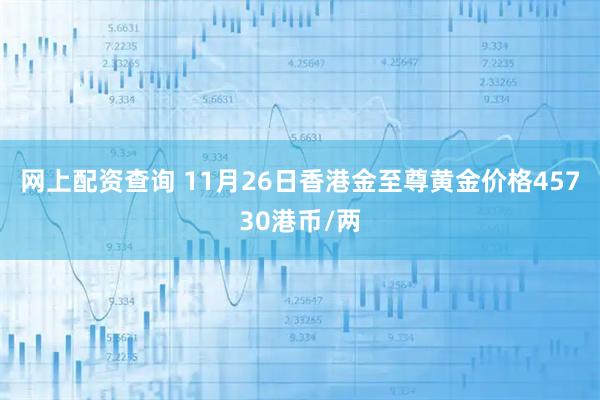 网上配资查询 11月26日香港金至尊黄金价格45730港币/两