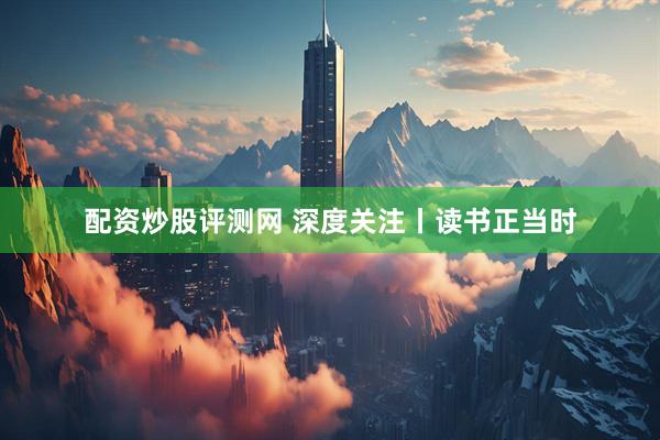 配资炒股评测网 深度关注丨读书正当时