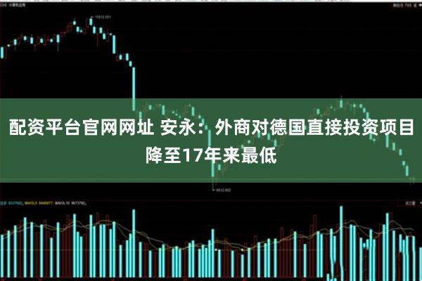 配资平台官网网址 安永：外商对德国直接投资项目降至17年来最低